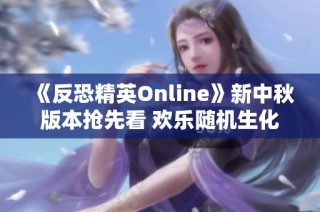 《反恐精英Online》新中秋版本抢先看 欢乐随机生化竞拍活动精彩来袭