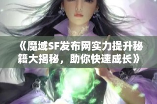 《魔域SF发布网实力提升秘籍大揭秘，助你快速成长》