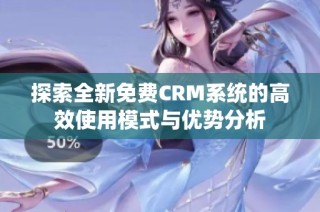 探索全新免费CRM系统的高效使用模式与优势分析