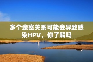 多个亲密关系可能会导致感染HPV，你了解吗