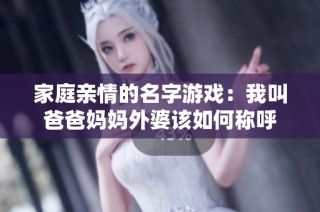 家庭亲情的名字游戏：我叫爸爸妈妈外婆该如何称呼