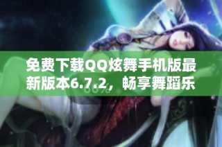 免费下载QQ炫舞手机版最新版本6.7.2，畅享舞蹈乐趣