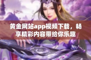 黄金网站app视频下载，畅享精彩内容带给你乐趣