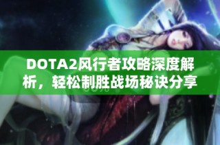 DOTA2风行者攻略深度解析，轻松制胜战场秘诀分享