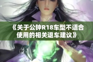 《关于公钟R18车型不适合使用的相关退车建议》