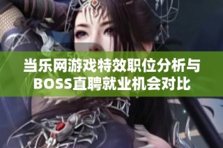 当乐网游戏特效职位分析与BOSS直聘就业机会对比