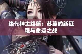 绝代神主续篇：苏莫的新征程与命运之战