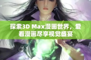 探索3D Max漫画世界，爱看漫画尽享视觉盛宴