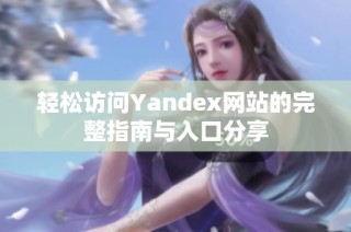 轻松访问Yandex网站的完整指南与入口分享