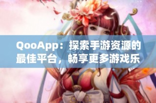 QooApp：探索手游资源的最佳平台，畅享更多游戏乐趣