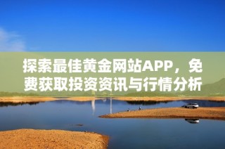 探索最佳黄金网站APP，免费获取投资资讯与行情分析