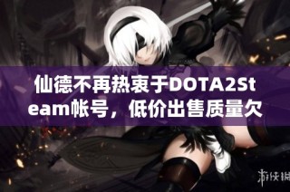 仙德不再热衷于DOTA2Steam帐号，低价出售质量欠佳的7个账号