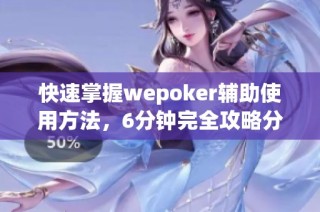 快速掌握wepoker辅助使用方法，6分钟完全攻略分享