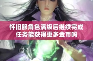 怀旧服角色满级后继续完成任务能获得更多金币吗