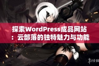 探索WordPress成品网站：云部落的独特魅力与功能介绍