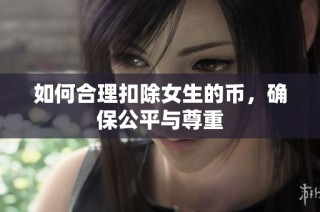 如何合理扣除女生的币，确保公平与尊重