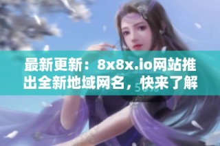 最新更新：8x8x.io网站推出全新地域网名，快来了解！