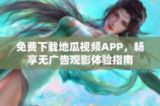 免费下载地瓜视频APP，畅享无广告观影体验指南