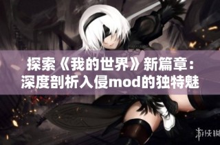 探索《我的世界》新篇章：深度剖析入侵mod的独特魅力与乐趣