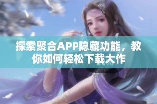 探索聚合APP隐藏功能，教你如何轻松下载大作