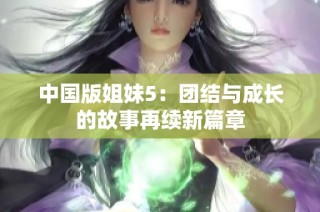 中国版姐妹5：团结与成长的故事再续新篇章