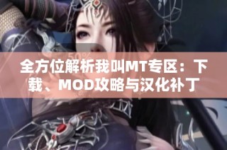 全方位解析我叫MT专区：下载、MOD攻略与汉化补丁信息分享