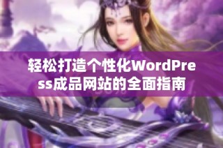 轻松打造个性化WordPress成品网站的全面指南