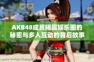 AKB48成员揭露娱乐圈的秘密与多人互动的背后故事