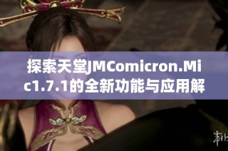 探索天堂JMComicron.Mic1.7.1的全新功能与应用解析