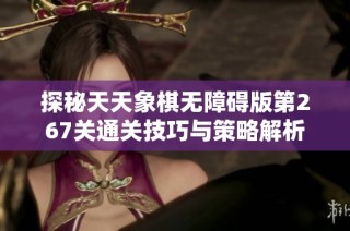 探秘天天象棋无障碍版第267关通关技巧与策略解析