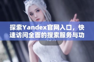 探索Yandex官网入口，快速访问全面的搜索服务与功能