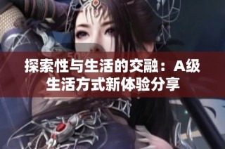 探索性与生活的交融：A级生活方式新体验分享