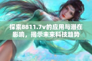 探索8811.7v的应用与潜在影响，揭示未来科技趋势