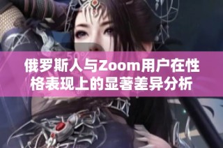 俄罗斯人与Zoom用户在性格表现上的显著差异分析