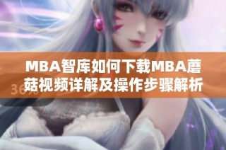 MBA智库如何下载MBA蘑菇视频详解及操作步骤解析