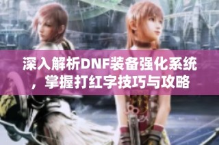 深入解析DNF装备强化系统，掌握打红字技巧与攻略