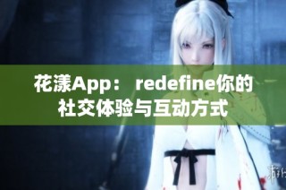 花漾App： redefine你的社交体验与互动方式