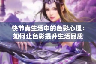 快节奏生活中的色彩心理：如何让色彩提升生活品质