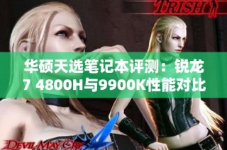 华硕天选笔记本评测：锐龙7 4800H与9900K性能对比解析