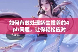 如何有效处理娇生惯养的4ph问题，让你轻松应对