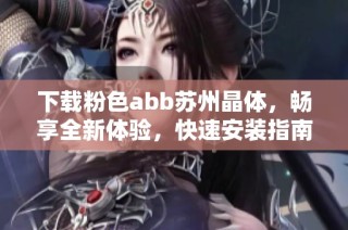 下载粉色abb苏州晶体，畅享全新体验，快速安装指南分享