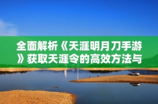 全面解析《天涯明月刀手游》获取天涯令的高效方法与技巧