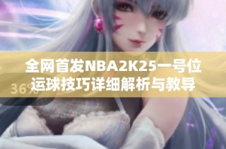 全网首发NBA2K25一号位运球技巧详细解析与教导