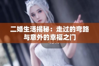 二婚生活揭秘：走过的弯路与意外的幸福之门