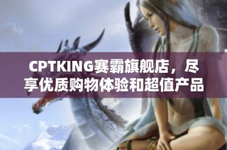 CPTKING赛霸旗舰店，尽享优质购物体验和超值产品优惠