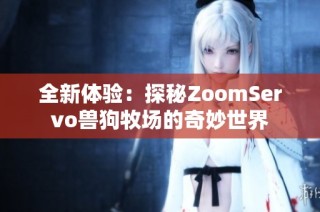 全新体验：探秘ZoomServo兽狗牧场的奇妙世界