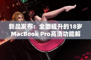 新品发布：全面提升的18岁MacBook Pro高清功能解析