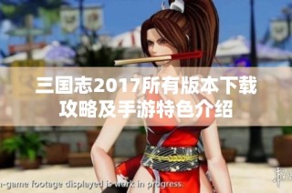 三国志2017所有版本下载攻略及手游特色介绍