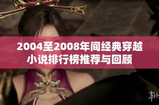 2004至2008年间经典穿越小说排行榜推荐与回顾