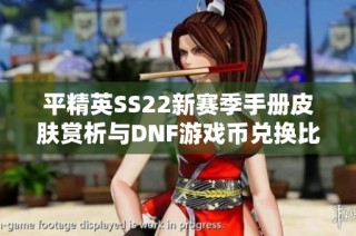 平精英SS22新赛季手册皮肤赏析与DNF游戏币兑换比例探讨